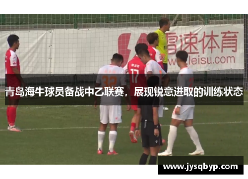 青岛海牛球员备战中乙联赛，展现锐意进取的训练状态